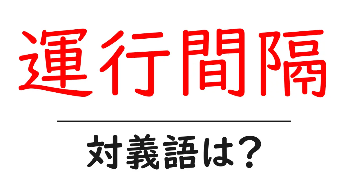 運行間隔の対義語・反対語を使用例を交えて分かりやすく解説!