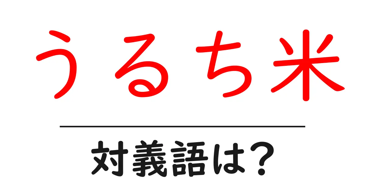 うるち米の対義語・反対語を使用例を交えて分かりやすく解説!