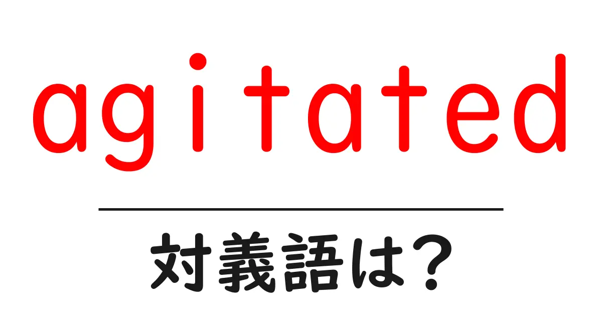 agitatedの対義語・反対語を使用例を交えて分かりやすく解説!