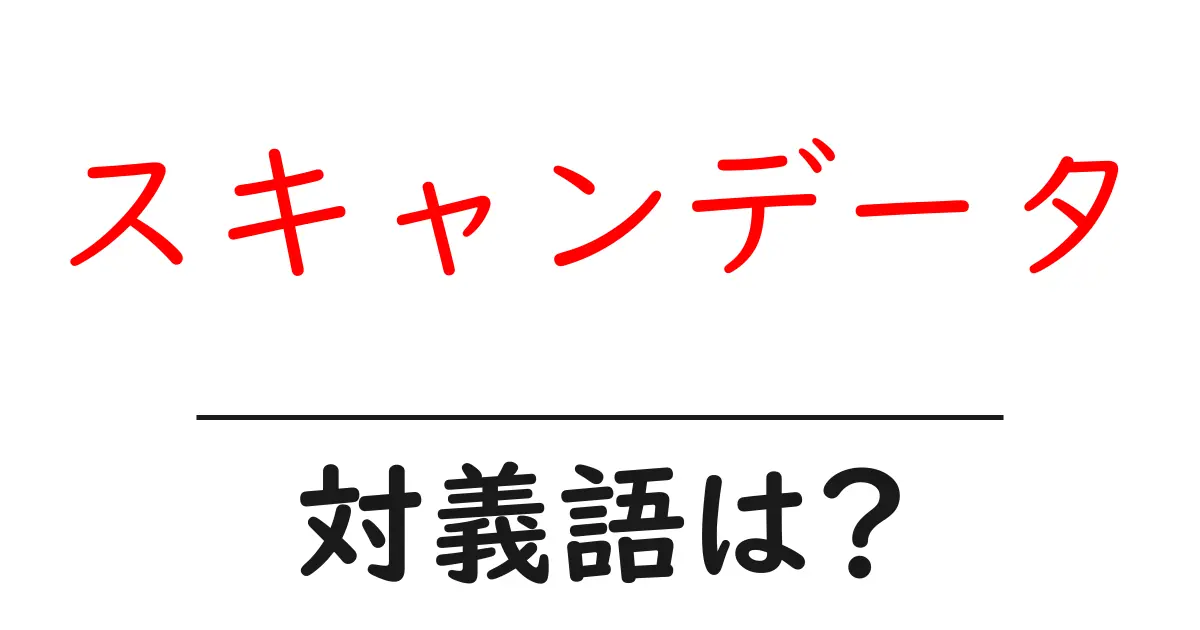 スキャンデータの対義語・反対語を使用例を交えて分かりやすく解説！