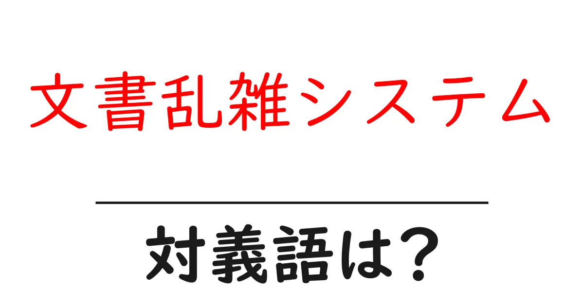 文書乱雑システムの対義語・反対語を使用例を交えて分かりやすく解説!