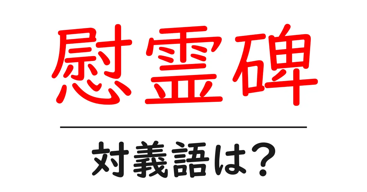 慰霊碑の対義語・反対語を使用例を交えて分かりやすく解説!