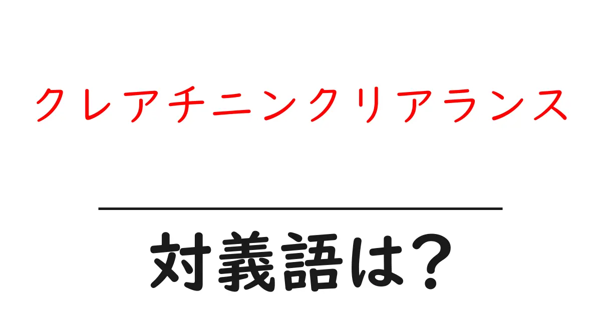 クレアチニンクリアランスの対義語・反対語を使用例を交えて分かりやすく解説!