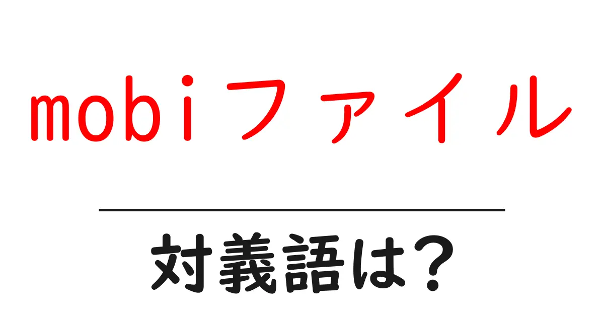 mobiファイルの対義語・反対語を使用例を交えて分かりやすく解説!