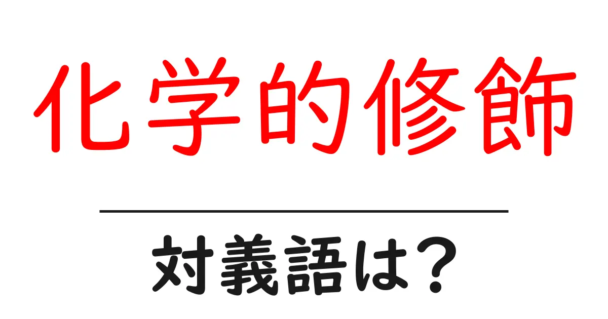 化学的修飾の対義語・反対語を使用例を交えて分かりやすく解説!