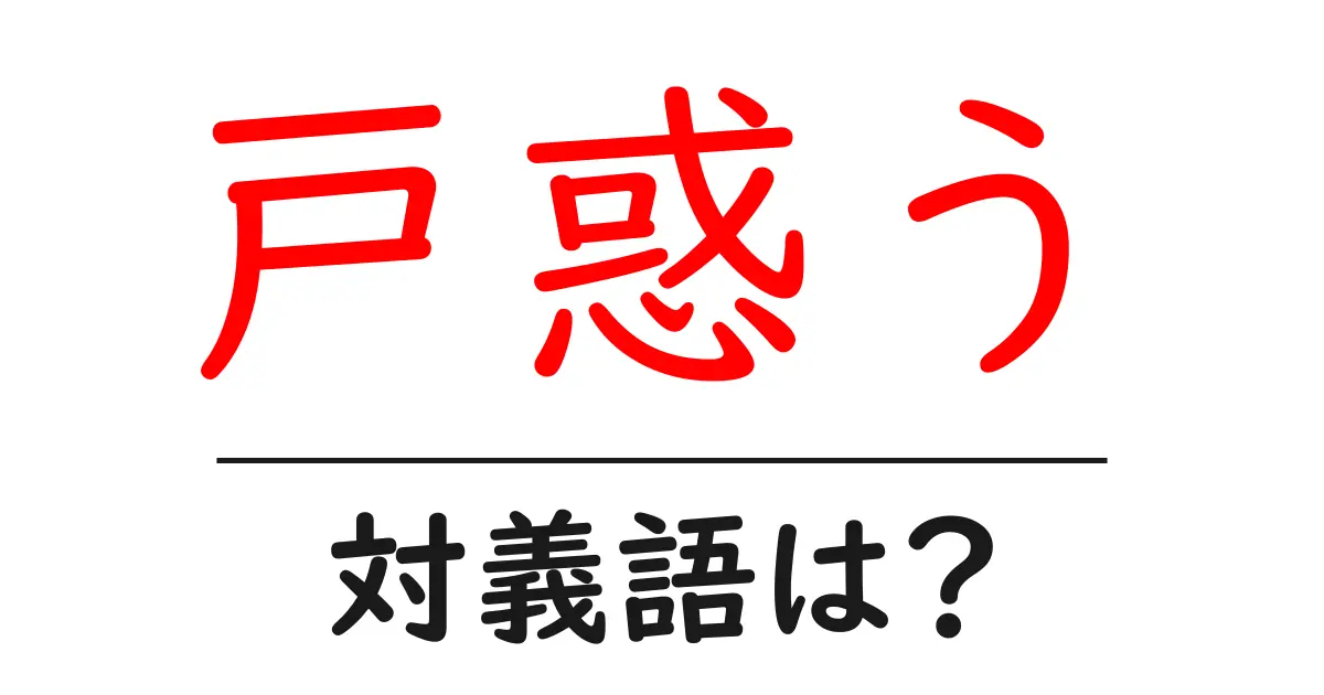 戸惑うの対義語・反対語を使用例を交えて分かりやすく解説!