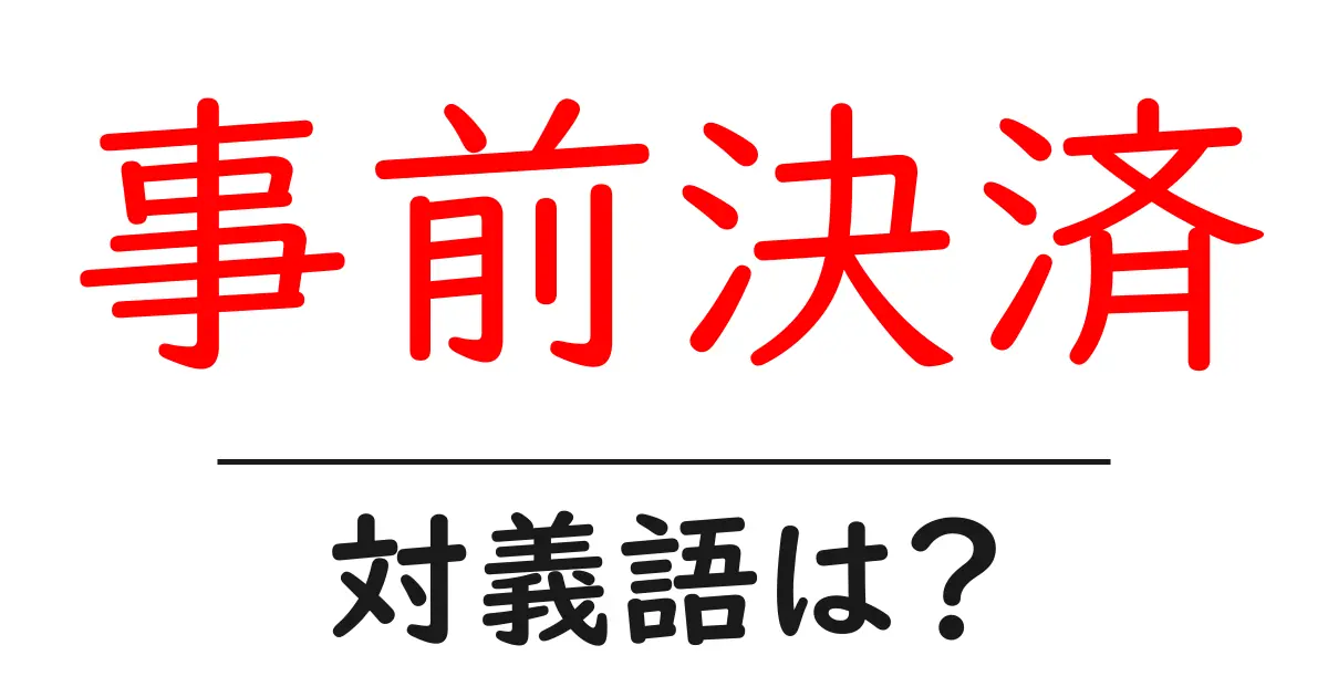 事前決済の対義語・反対語を使用例を交えて分かりやすく解説!