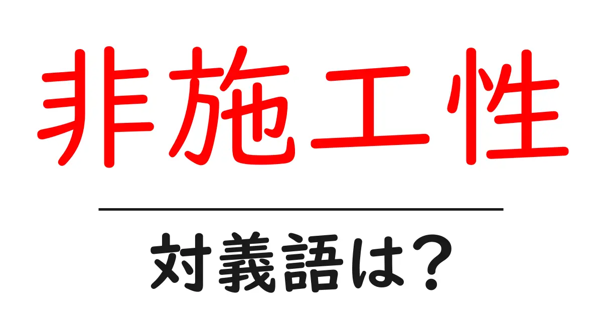 非施工性の対義語・反対語を使用例を交えて分かりやすく解説!