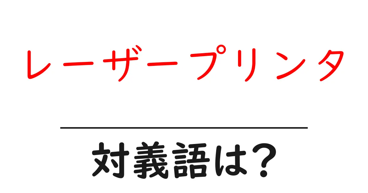 レーザープリンタの対義語・反対語を使用例を交えて分かりやすく解説!
