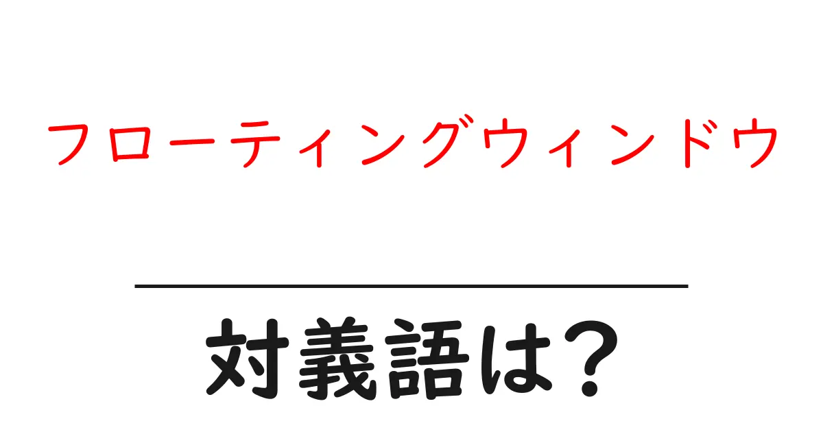 フローティングウィンドウの対義語・反対語を使用例を交えて分かりやすく解説!