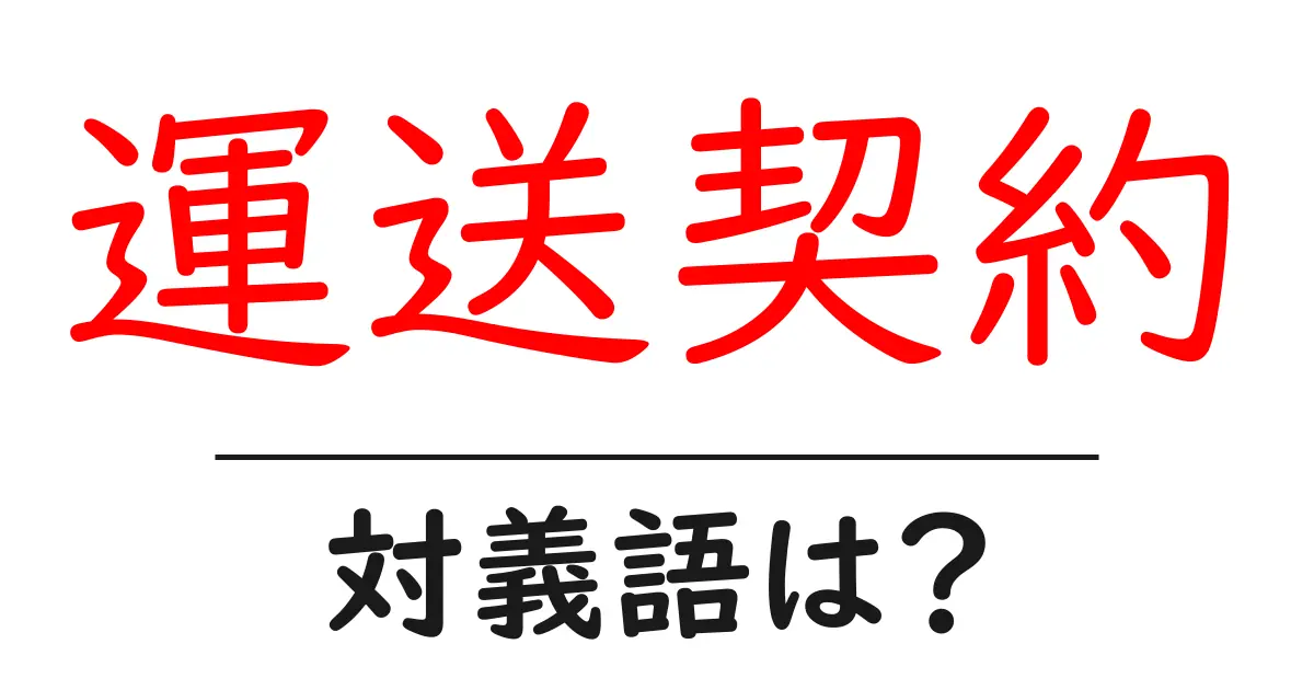 運送契約の対義語・反対語を使用例を交えて分かりやすく解説!