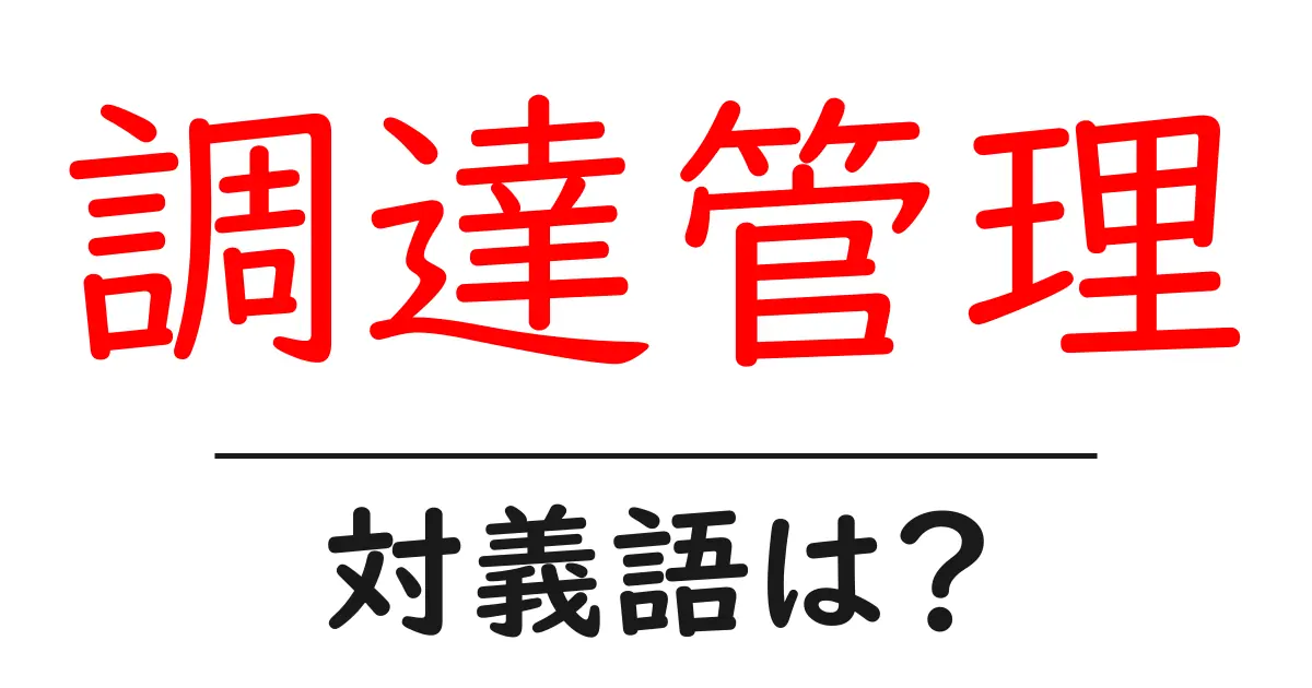 調達管理の対義語・反対語を使用例を交えて分かりやすく解説！