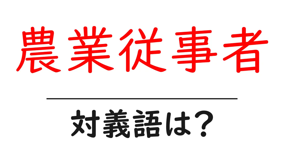 農業従事者の対義語・反対語を使用例を交えて分かりやすく解説!