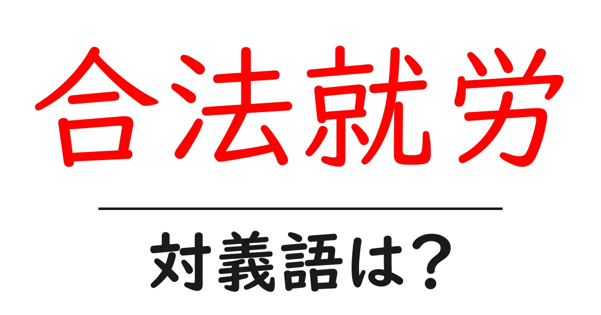 合法就労の対義語・反対語を使用例を交えて分かりやすく解説!
