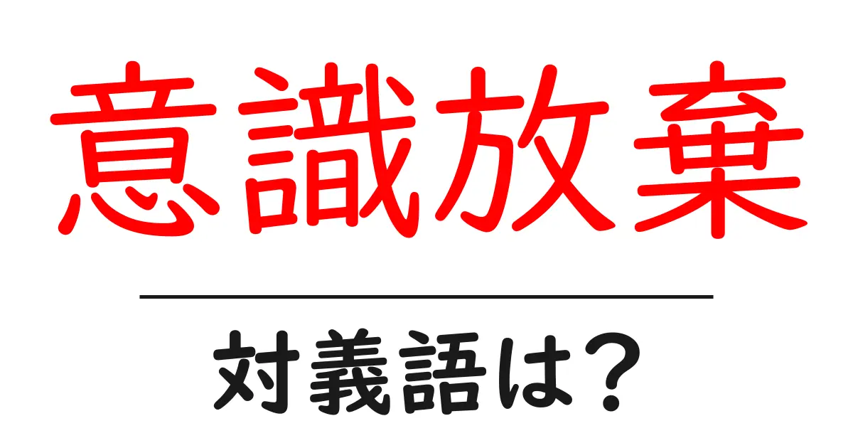 意識放棄の対義語・反対語を使用例を交えて分かりやすく解説!