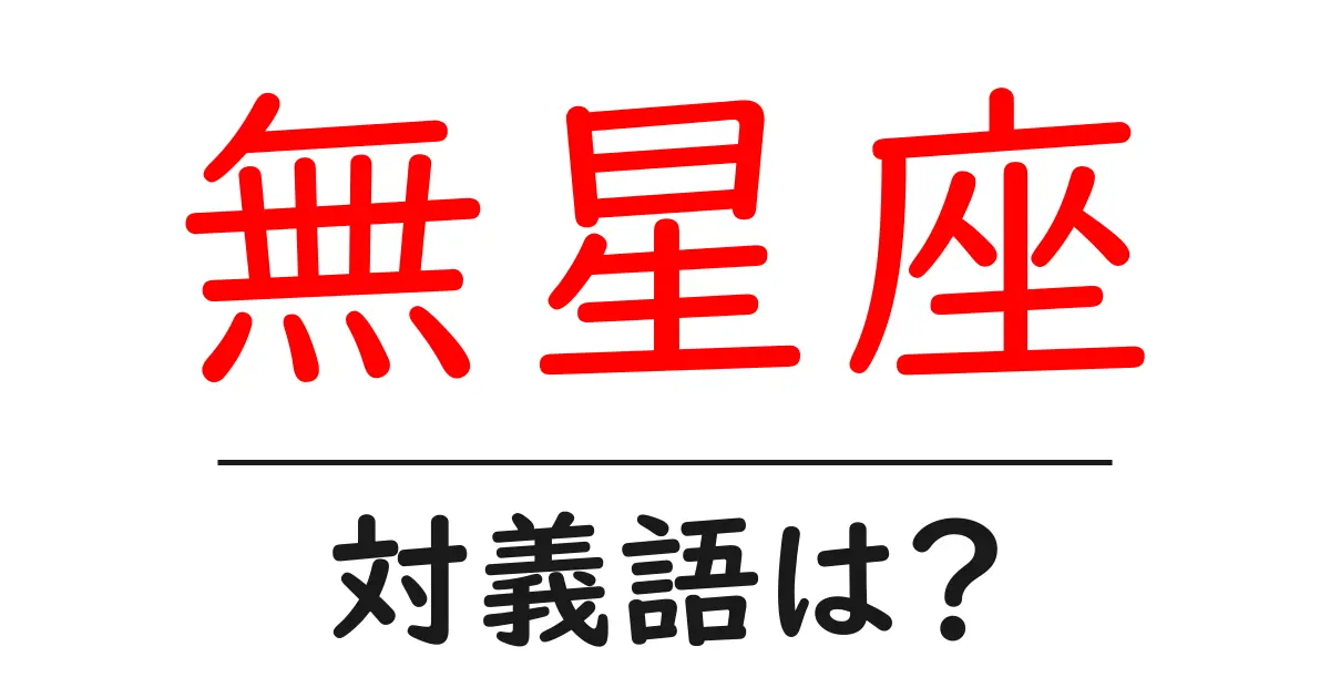 無星座の対義語・反対語を使用例を交えて分かりやすく解説！