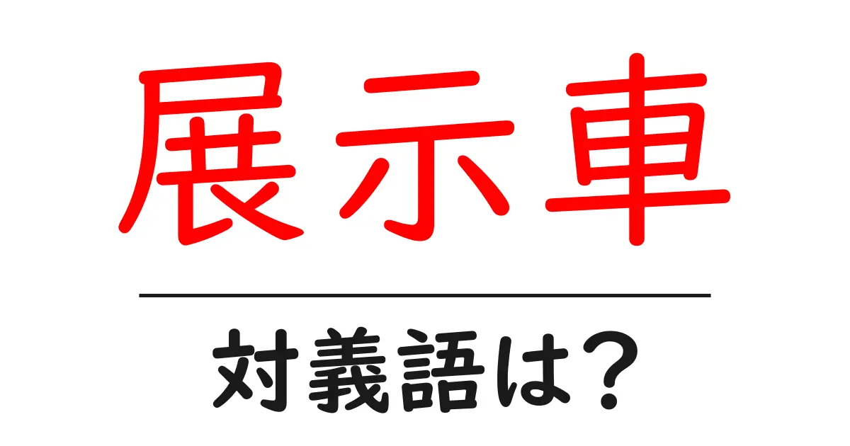 展示車の対義語・反対語を使用例を交えて分かりやすく解説!