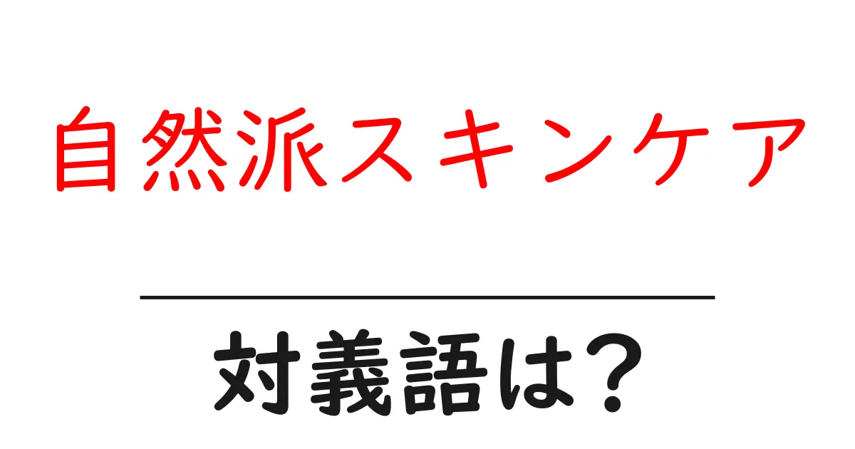 自然派スキンケアの対義語・反対語を使用例を交えて分かりやすく解説!