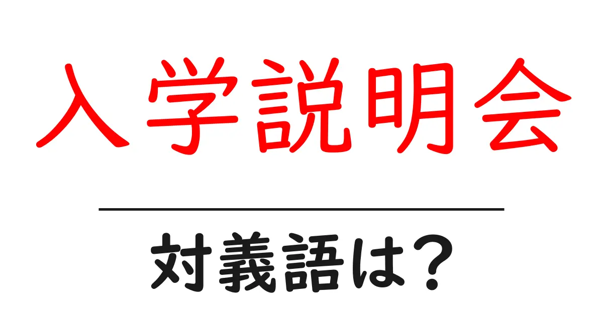 入学説明会の対義語・反対語を使用例を交えて分かりやすく解説！