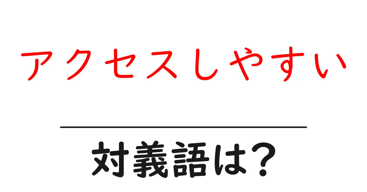 アクセスしやすいの対義語・反対語を使用例を交えて分かりやすく解説!