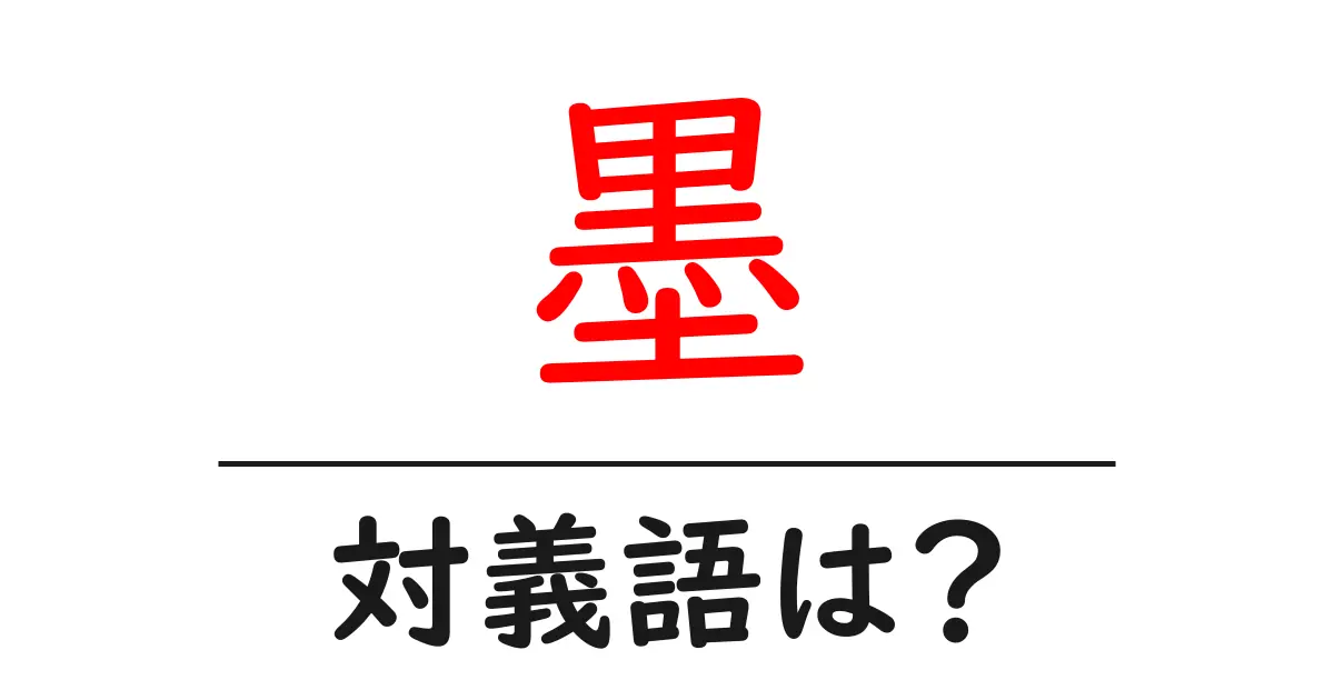 墨の対義語・反対語を使用例を交えて分かりやすく解説!