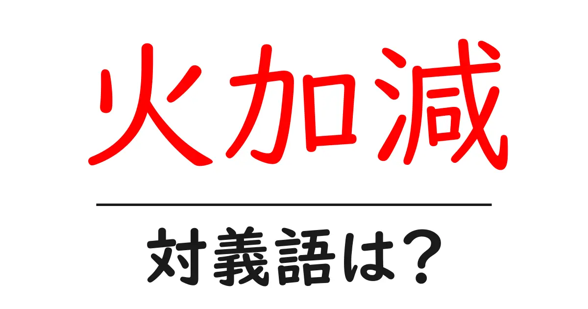 火加減の対義語・反対語を使用例を交えて分かりやすく解説!