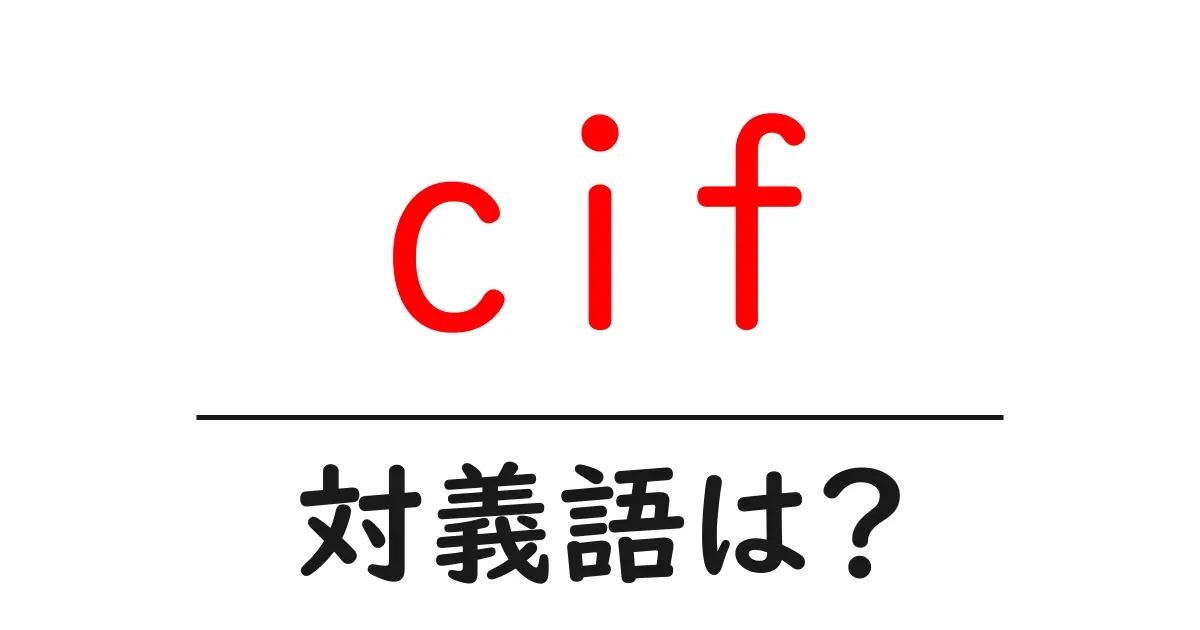 cifの対義語・反対語を使用例を交えて分かりやすく解説!