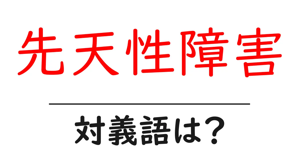 先天性障害の対義語・反対語を使用例を交えて分かりやすく解説!