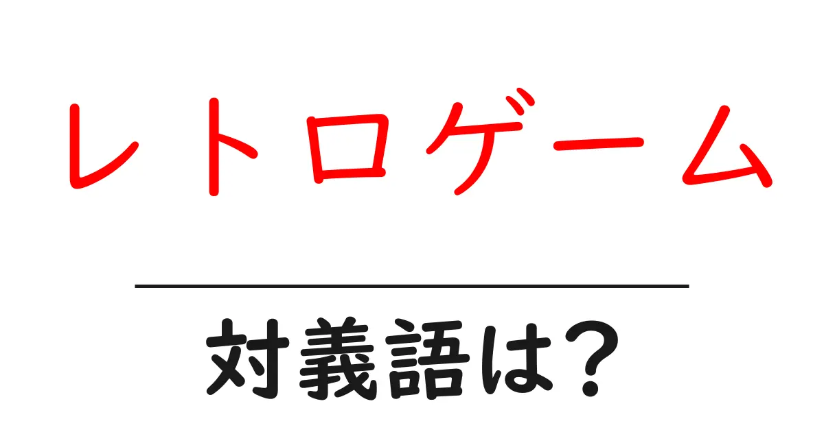 レトロゲームの対義語・反対語を使用例を交えて分かりやすく解説!