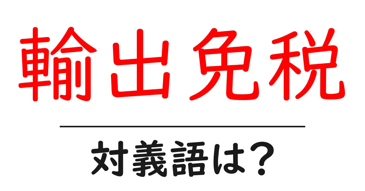 輸出免税の対義語・反対語を使用例を交えて分かりやすく解説!