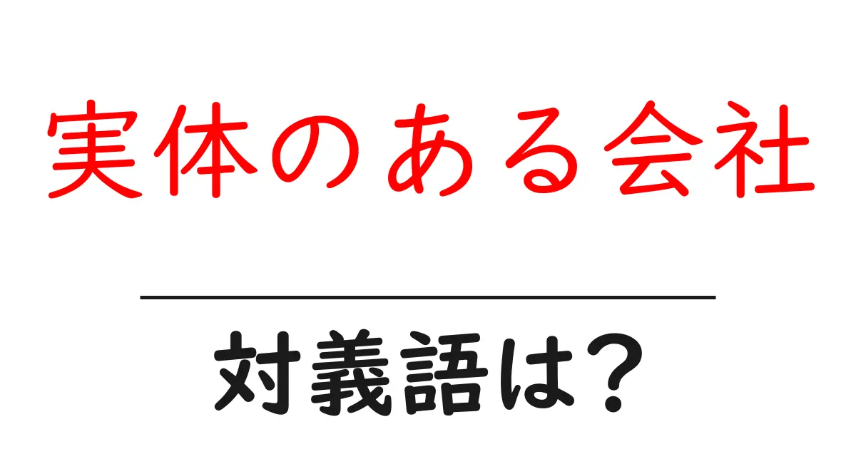 実体のある会社の対義語・反対語を使用例を交えて分かりやすく解説!