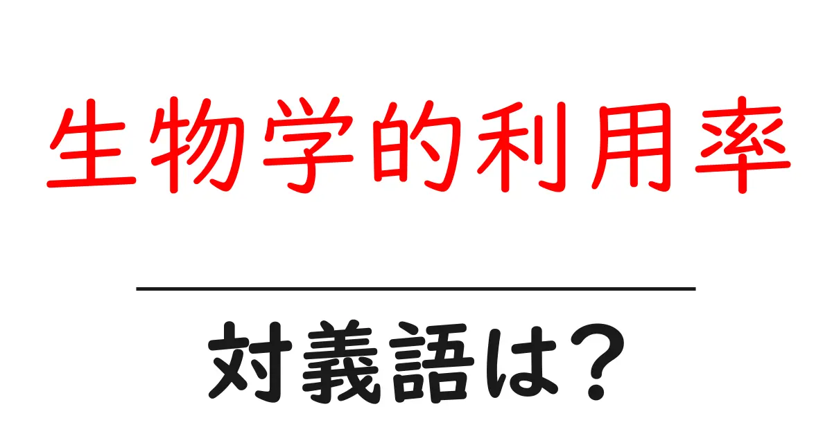 生物学的利用率の対義語・反対語を使用例を交えて分かりやすく解説！