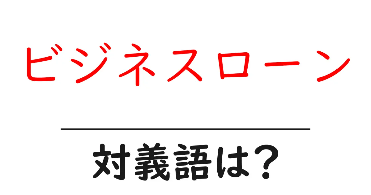 ビジネスローンの対義語・反対語を使用例を交えて分かりやすく解説!