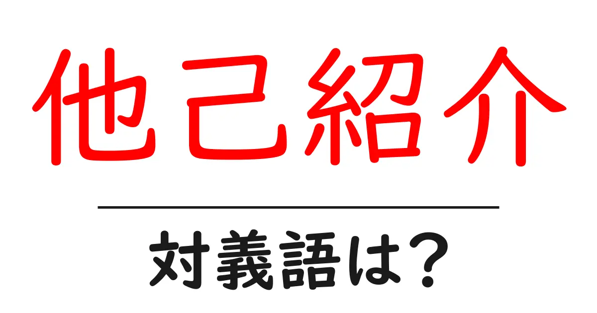 他己紹介の対義語・反対語を使用例を交えて分かりやすく解説！