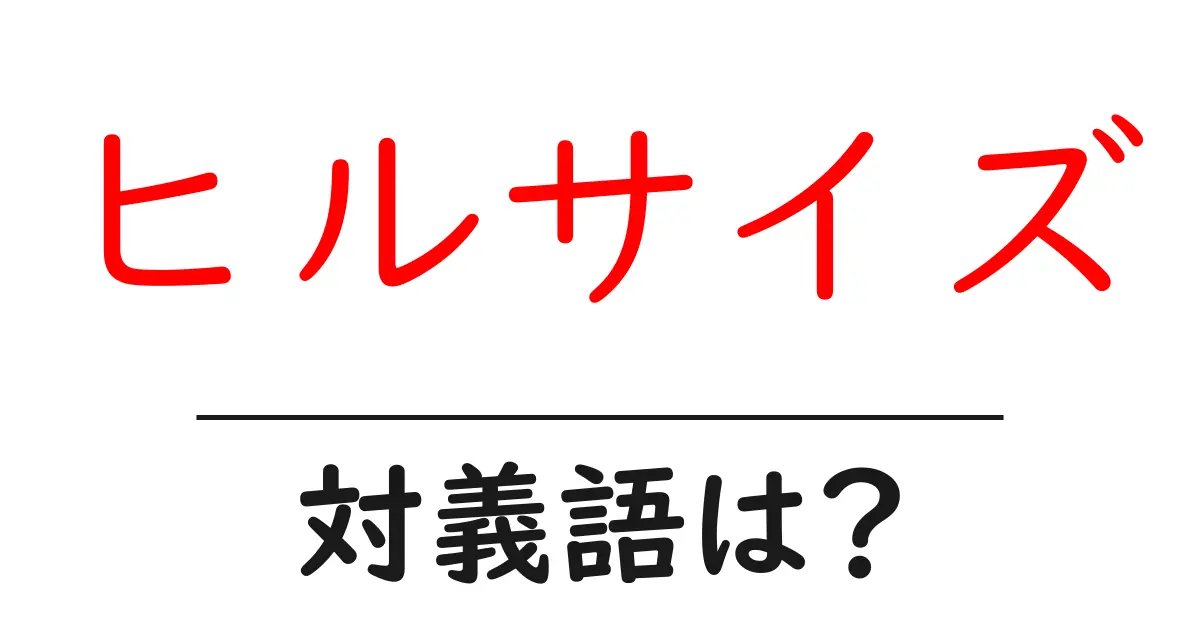 ヒルサイズの対義語・反対語を使用例を交えて分かりやすく解説!