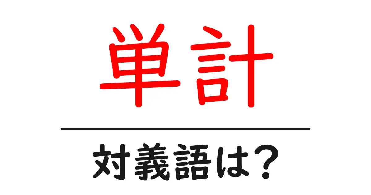 単計の対義語・反対語を使用例を交えて分かりやすく解説!