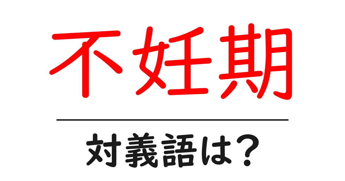 不妊期の対義語・反対語を使用例を交えて分かりやすく解説!