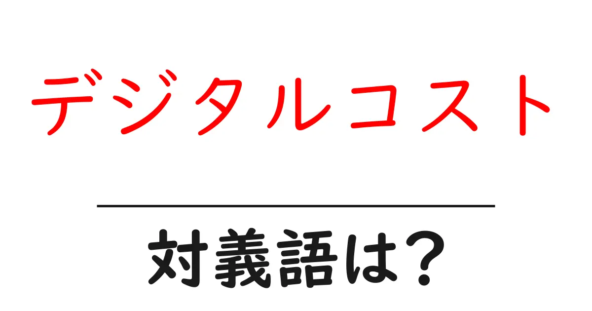デジタルコストの対義語・反対語を使用例を交えて分かりやすく解説!