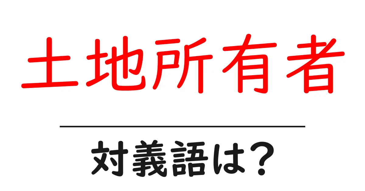 土地所有者の対義語・反対語を使用例を交えて分かりやすく解説!