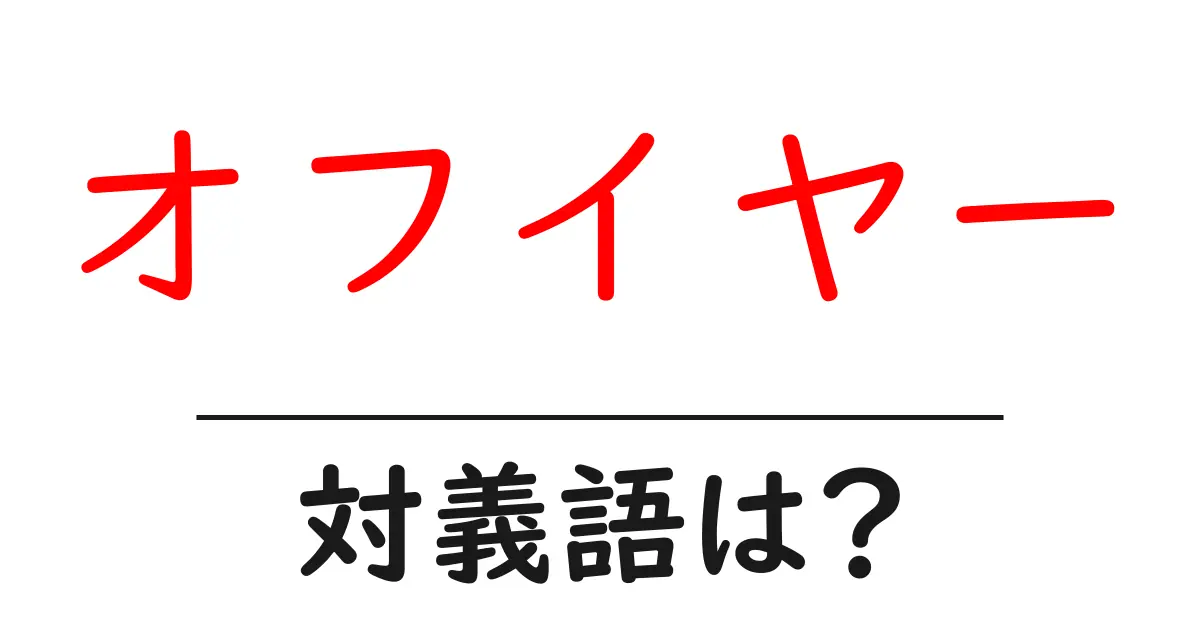 オフイヤーの対義語・反対語を使用例を交えて分かりやすく解説!