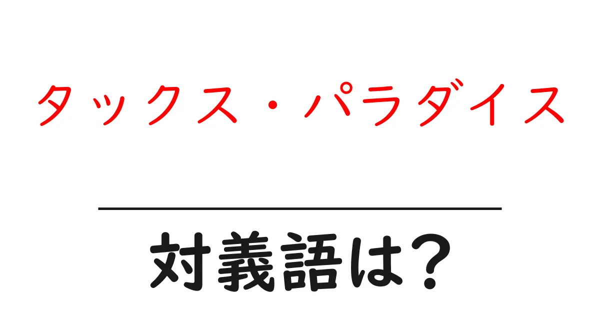 タックス・パラダイスの対義語・反対語を使用例を交えて分かりやすく解説!