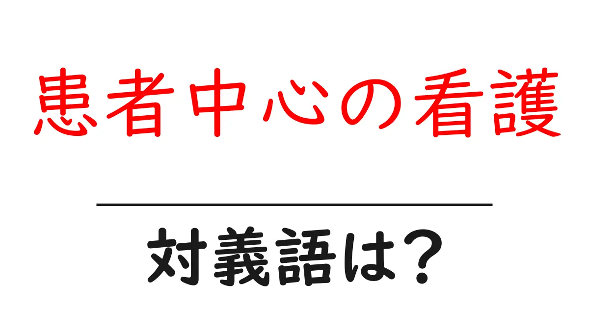 患者中心の看護の対義語・反対語を使用例を交えて分かりやすく解説!