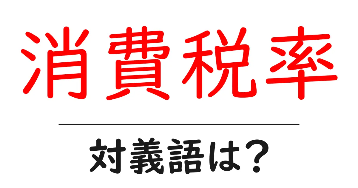 消費税率の対義語・反対語を使用例を交えて分かりやすく解説！