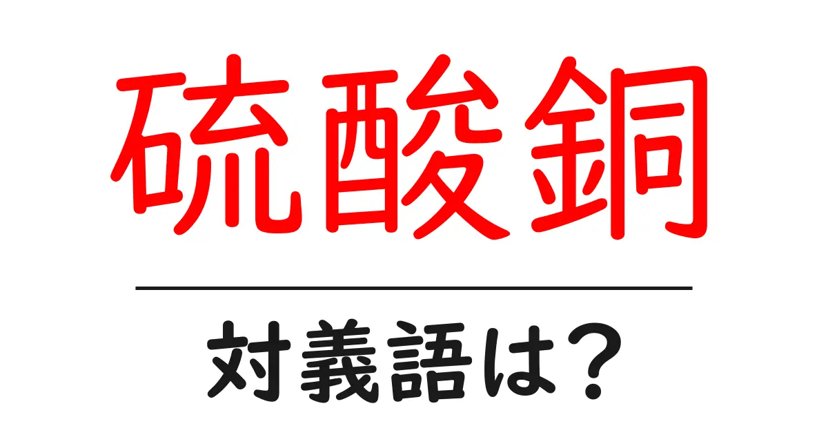 硫酸銅の対義語・反対語を使用例を交えて分かりやすく解説!