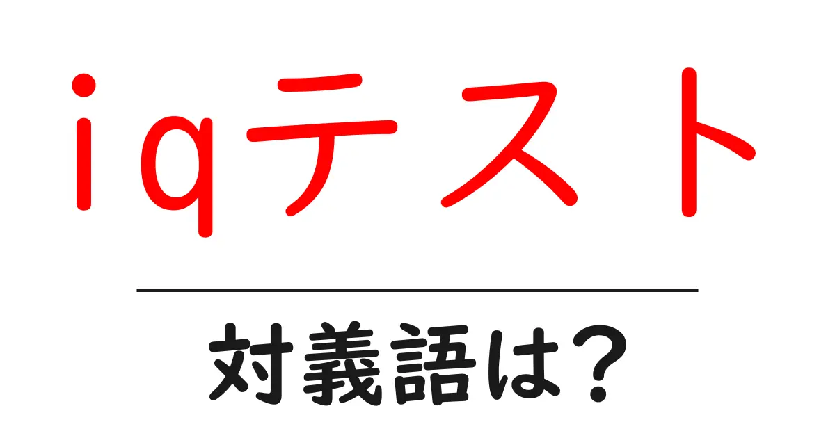 iqテストの対義語・反対語を使用例を交えて分かりやすく解説!