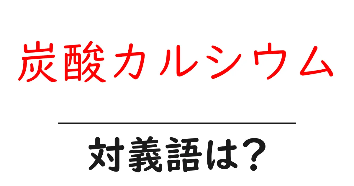 炭酸カルシウムの対義語・反対語を使用例を交えて分かりやすく解説!