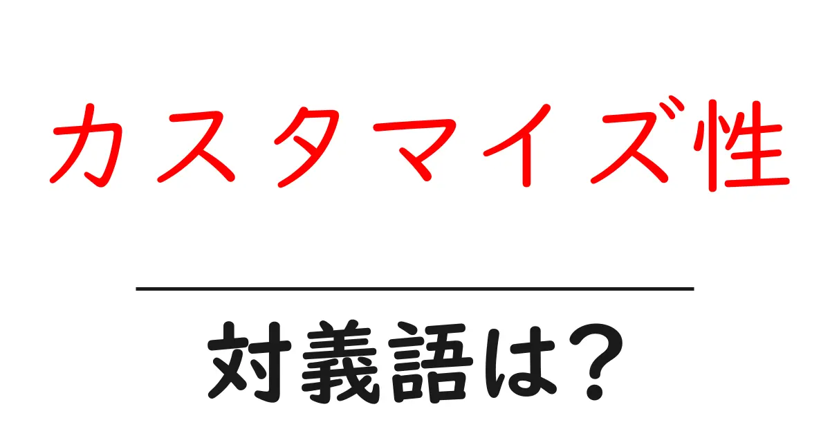 カスタマイズ性の対義語・反対語を使用例を交えて分かりやすく解説!