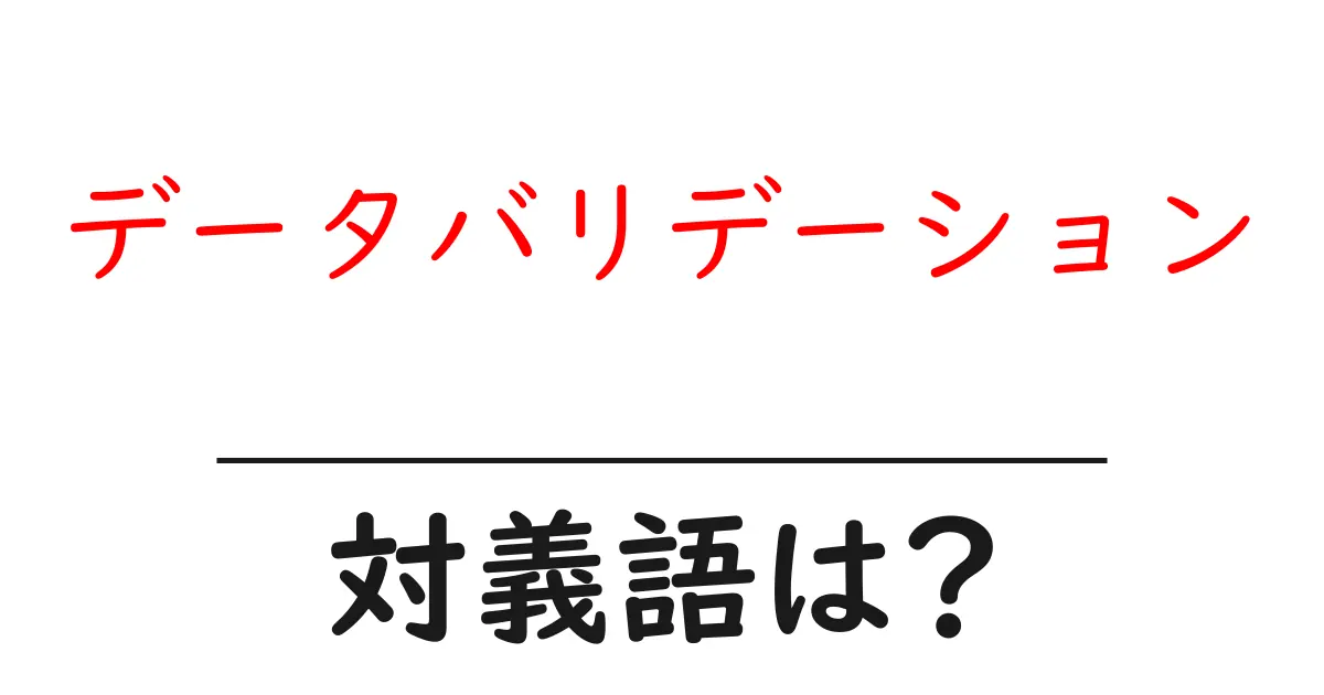 データバリデーションの対義語・反対語を使用例を交えて分かりやすく解説!