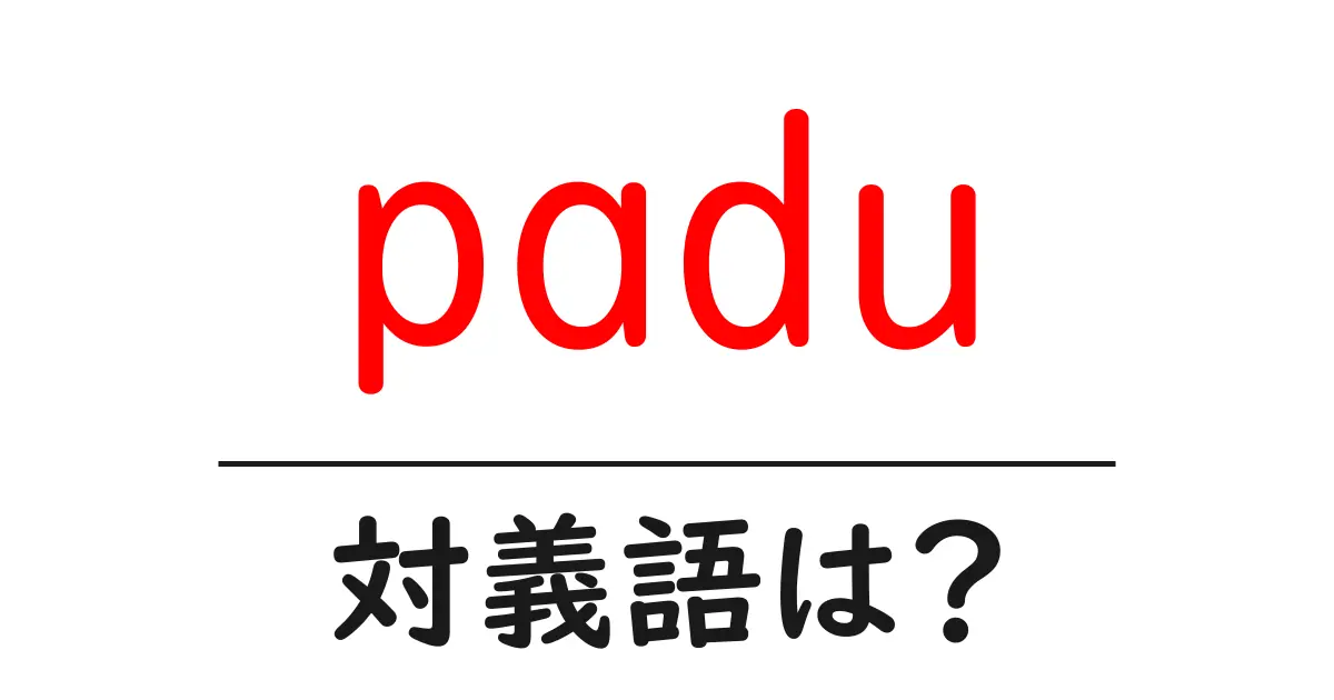paduの対義語・反対語を使用例を交えて分かりやすく解説!
