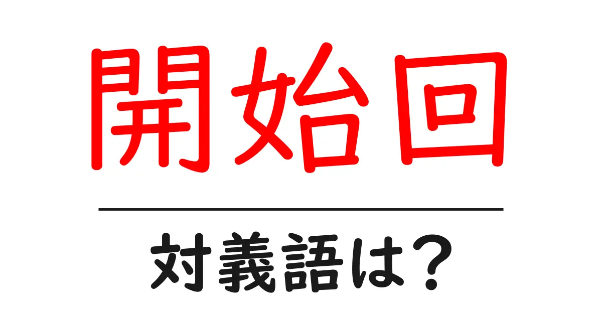 開始回の対義語・反対語を使用例を交えて分かりやすく解説!